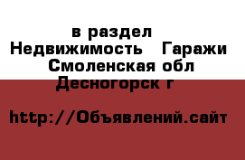  в раздел : Недвижимость » Гаражи . Смоленская обл.,Десногорск г.